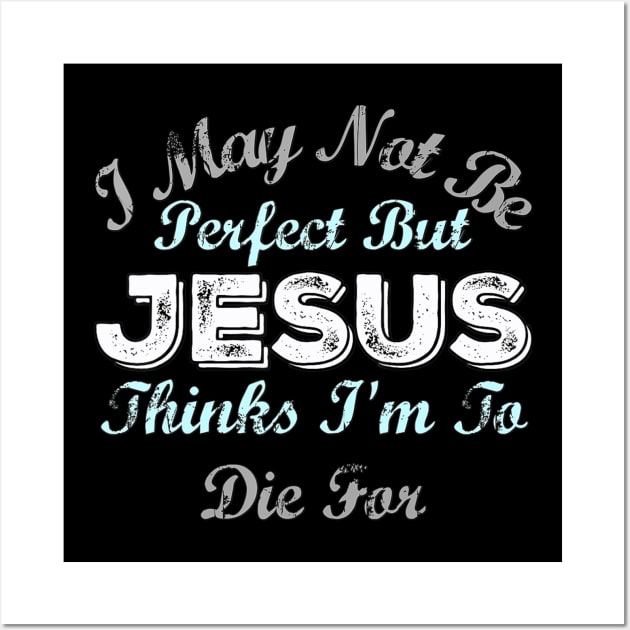 I May Not Be Perfect But Jesus Thinks Im To Die For Wall Art by HaroldKeller